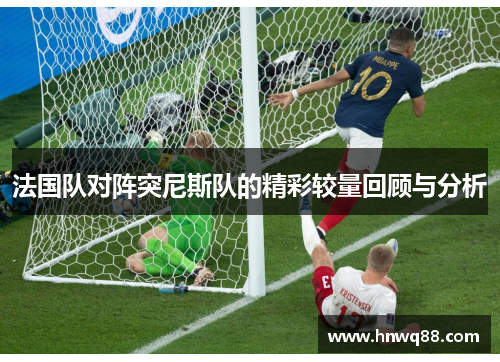 法国队对阵突尼斯队的精彩较量回顾与分析
