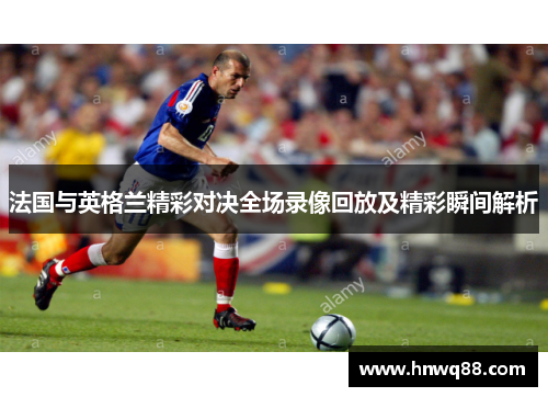 法国与英格兰精彩对决全场录像回放及精彩瞬间解析