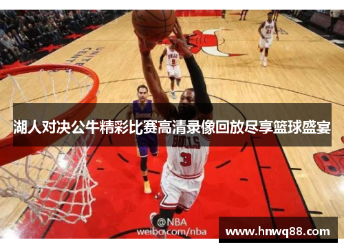 湖人对决公牛精彩比赛高清录像回放尽享篮球盛宴