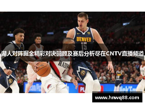 湖人对阵掘金精彩对决回顾及赛后分析尽在CNTV直播频道