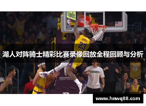 湖人对阵骑士精彩比赛录像回放全程回顾与分析