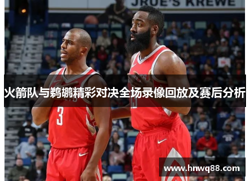 火箭队与鹈鹕精彩对决全场录像回放及赛后分析