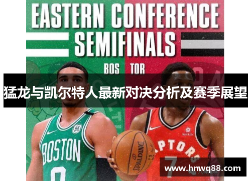 猛龙与凯尔特人最新对决分析及赛季展望
